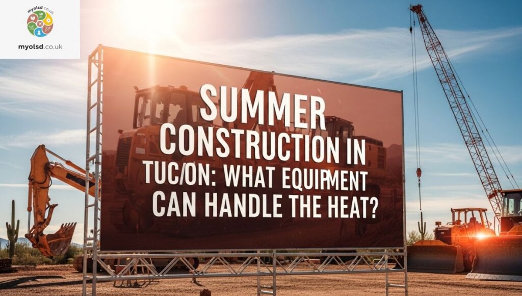 Summer Construction in Tucson: What Equipment Can Handle the Heat?