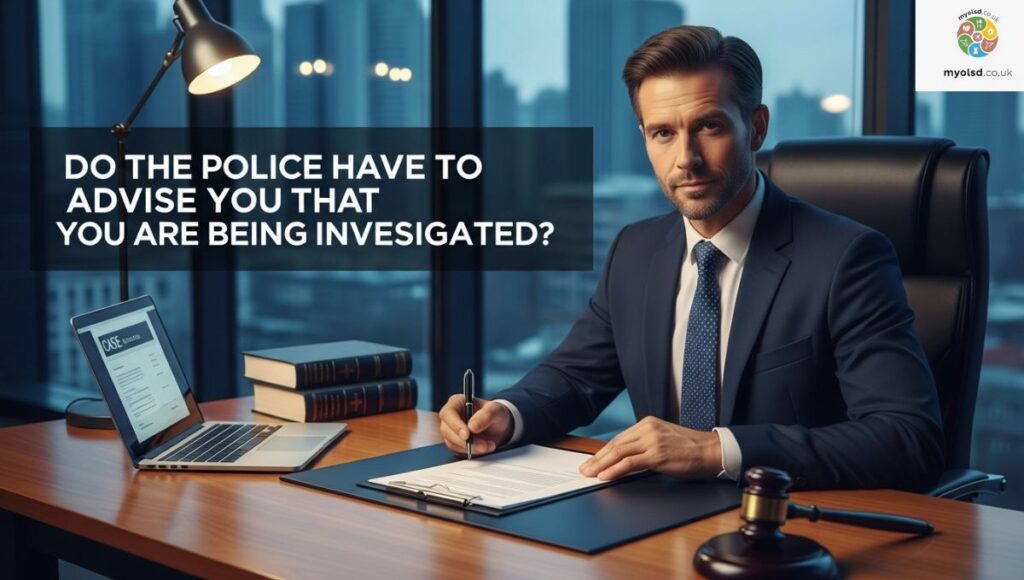 Do the Police Have to Advise You That You Are Being Investigated? Do the Police Have to Advise You That You Are Being Investigated?